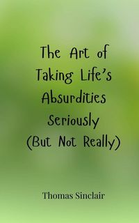 Produktbild: The Art of Taking Life's Absurdities Seriously (But Not Really)
