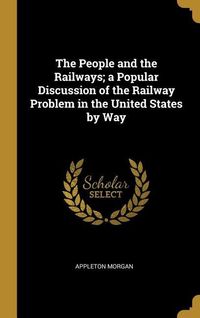 Produktbild: The People and the Railways; a Popular Discussion of the Railway Problem in the United States by Way
