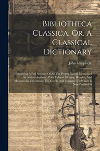 Produktbild: Bibliotheca Classica, Or, A Classical Dictionary: Containing A Full Account Of All The Proper Names Mentioned In Antient Authors: With Tables Of Coins