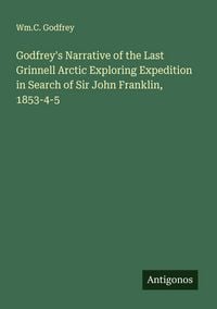 Produktbild: Godfrey's Narrative of the Last Grinnell Arctic Exploring Expedition in Search of Sir John Franklin, 1853-4-5