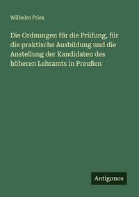 Produktbild: Die Ordnungen f&uuml;r die Pr&uuml;fung, f&uuml;r die praktische Ausbildung und die Anstellung der Kandidaten des h&ouml;heren Lehramts in Preu&szlig;en