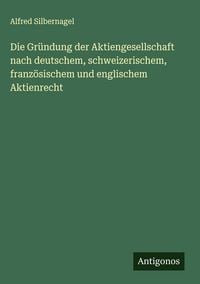 Produktbild: Die Gr&uuml;ndung der Aktiengesellschaft nach deutschem, schweizerischem, franz&ouml;sischem und englischem Aktienrecht