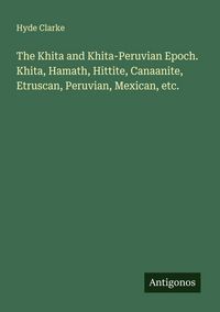 Produktbild: The Khita and Khita-Peruvian Epoch. Khita, Hamath, Hittite, Canaanite, Etruscan, Peruvian, Mexican, etc.
