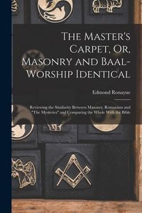 Produktbild: The Master's Carpet, Or, Masonry and Baal-Worship Identical; Reviewing the Similarity Between Masonry, Romanism and "The Mysteries" and Comparing the