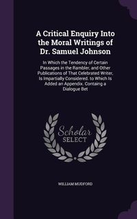 Produktbild: A Critical Enquiry Into the Moral Writings of Dr. Samuel Johnson: In Which the Tendency of Certain Passages in the Rambler, and Other Publications o