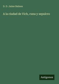Produktbild: A la ciudad de Vich, cuna y sepulcro