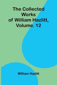 Produktbild: The collected works of William Hazlitt, Vol. 12