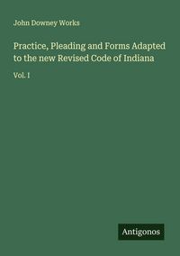 Produktbild: Practice, Pleading and Forms Adapted to the new Revised Code of Indiana