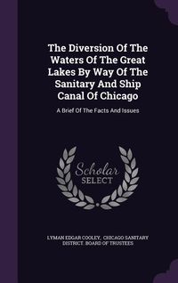 Produktbild: The Diversion Of The Waters Of The Great Lakes By Way Of The Sanitary And Ship Canal Of Chicago: A Brief Of The Facts And Issues