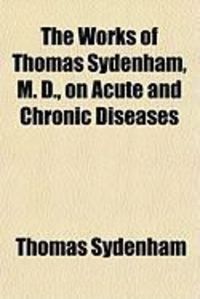 Produktbild: The Works of Thomas Sydenham, M. D., on Acute and Chronic Diseases