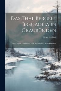 Produktbild: Das Thal Bergell Bregaglia in Graub&uuml;nden: Natur, Sagen, Geschichte, Volk, Sprache etc. Nebst Wanderu