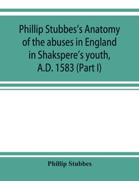 Produktbild: Phillip Stubbes's Anatomy of the abuses in England in Shakspere's youth, A.D. 1583 (Part I)