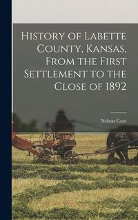 Produktbild: History of Labette County, Kansas, From the First Settlement to the Close of 1892