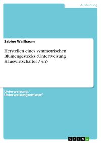 Produktbild: Herstellen eines symmetrischen Blumengestecks (Unterweisung Hauswirtschafter / -in)