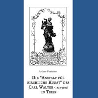 Produktbild: Die "Anstalt f&uuml;r kirchliche Kunst" des Carl Walter (1833-1922) in Trier