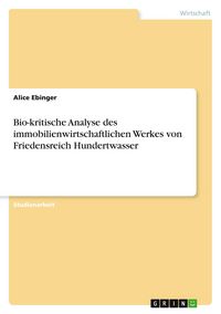 Produktbild: Bio-kritische Analyse des immobilienwirtschaftlichen Werkes von Friedensreich Hundertwasser