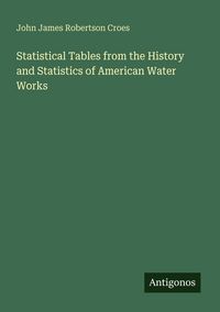 Produktbild: Statistical Tables from the History and Statistics of American Water Works