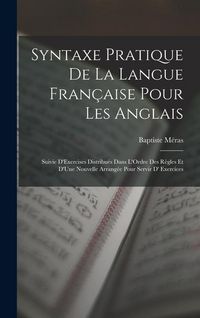 Produktbild: Syntaxe Pratique De La Langue Fran&ccedil;aise Pour Les Anglais: Suivie D'Exercises Distribu&eacute;s Dans L'Ordre Des R&egrave;gles Et D'Une Nouvelle Arrang&eacute;e Pour Servir