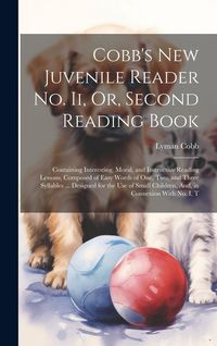 Produktbild: Cobb's New Juvenile Reader No. Ii, Or, Second Reading Book: Containing Interesting, Moral, and Instructive Reading Lessons, Composed of Easy Words of