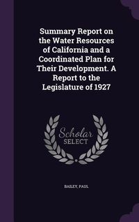 Produktbild: Summary Report on the Water Resources of California and a Coordinated Plan for Their Development. A Report to the Legislature of 1927