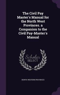 Produktbild: The Civil Pay Master's Manual for the North West Provinces. a Companion to the Civil Pay-Master's Manual