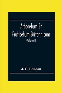 Produktbild: Arboretum Et Fruticetum Britannicum; Or, The Trees And Shrubs Of Britain, Native And Foreign, Hardy And Half-Hardy, Pictorially And Botanically Deline