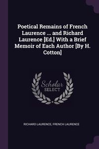 Produktbild: Poetical Remains of French Laurence ... and Richard Laurence [Ed.] With a Brief Memoir of Each Author [By H. Cotton]