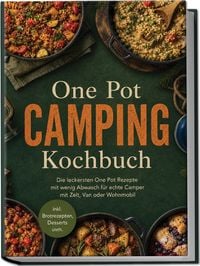 Produktbild: One Pot Camping Kochbuch: Die leckersten One Pot Rezepte mit wenig Abwasch f&uuml;r echte Camper mit Zelt, Van oder Wohnmobil &ndash; inkl. Brotrezepten, Desserts uvm.