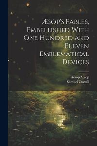 Produktbild: &AElig;sop's Fables, Embellished With one Hundred and Eleven Emblematical Devices