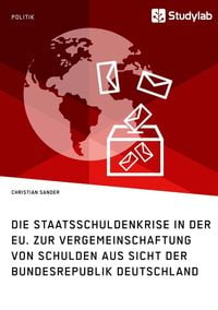 Produktbild: Die Staatsschuldenkrise in der EU. Zur Vergemeinschaftung von Schulden aus Sicht der Bundesrepublik Deutschland