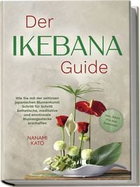 Produktbild: Der Ikebana Guide: Wie Sie mit der zeitlosen japanischen Blumenkunst Schritt f&uuml;r