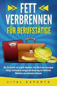 Produktbild: FETT VERBRENNEN F&Uuml;R BERUFST&Auml;TIGE: Wie Sie einfach und schnell abnehmen trotz Beruf und stressigem Alltag! Stoffwechsel anregen und Bauch weg mit effektiven Methoden und minimalem Aufwand