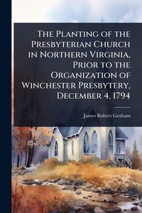 Produktbild: The Planting of the Presbyterian Church in Northern Virginia, Prior to the Organization of Winchester Presbytery, December 4, 1794