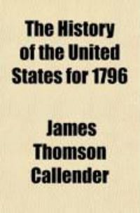Produktbild: The History of the United States for 1796; Including a Variety of Interesting Particulars Relative to the Federal Government Previous to That