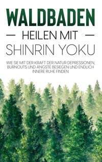 Produktbild: Waldbaden - Heilen mit Shinrin Yoku: Wie Sie mit der Kraft der Natur Depressionen, Burnouts und &Auml;ngste besiegen und endlich innere Ruhe finden