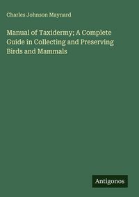 Produktbild: Manual of Taxidermy; A Complete Guide in Collecting and Preserving Birds and Mammals