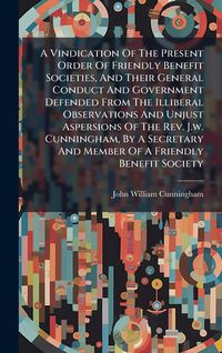 Produktbild: A Vindication Of The Present Order Of Friendly Benefit Societies, And Their General Conduct And Government Defended From The Illiberal Observations An