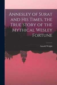 Produktbild: Annesley of Surat and his Times, the True Story of the Mythical Wesley Fortune