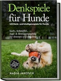 Produktbild: Denkspiele f&uuml;r Hunde: 120 Denk- und Intelligenzspiele f&uuml;r Hunde &ndash; Such-, Schn&uuml;ffel-, Jagd- & Bewegungsspiele f&uuml;r drinnen und drau&szlig;en &ndash; inkl. Schritt-f&uuml;r-Schritt-Anleitungen, Trainingspl&auml;nen uvm.