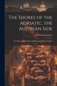 Produktbild: The Shores of the Adriatic, the Austrian Side: The K&egrave;ustenlande, Istria, and Dalmatia Volume Copy#1