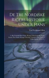 Produktbild: De Tre Nordiske Rigers Historie Under Hans: -5. Bd. Frederik Den F&oslash;rste, Konge I Danmark Og Norge. Gustav Den F&oslash;rste, Konge I Sverrig. Christiern Den