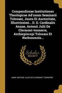 Produktbild: Compendiosae Institutiones Theologicae Ad'usum Seminarii Tolosani, Jussu Et Auctoritate, Illustrissimi... D. D. Cardinalis Annae, Antonii Julii De Cle