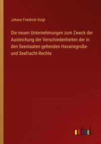 Produktbild: Die neuen Unternehmungen zum Zweck der Ausleichung der Verschiedenheiten der in den Seestaaten geltenden Havariegro&szlig;e- und Seefracht-Rechte