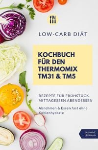 Bild vom Artikel Low-Carb Diät Kochbuch für den Thermomix TM31 &amp; TM5 Rezepte für Frühstück Mittagessen Abendessen Abnehmen &amp; Essen fast ohne Kohlenhydrate vom Autor Susanne Lehmann