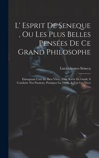 Produktbild: L' Esprit De Seneque, Ou Les Plus Belles Pens&eacute;es De Ce Grand Philosophe: Einsegnant L'art De Bien Vivre. Pour Servir De Guide &Agrave; Conduire Nos Passions,