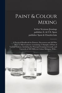 Produktbild: Paint & Colour Mixing: A Practical Handbook for Painters, Decorators and All Who Have to Mix Coulours, Containing 72 Samples of Paint of Vari
