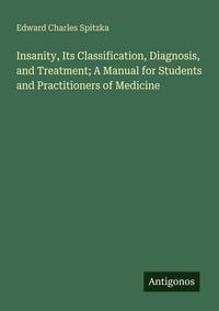 Produktbild: Insanity, Its Classification, Diagnosis, and Treatment; A Manual for Students and Practitioners of Medicine