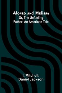 Produktbild: Alonzo and Melissa; Or, The Unfeeling Father