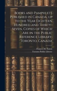 Produktbild: Books and Pamphlets Published in Canada, up to the Year Eighteen Hundred and Thirty-seven, Copies of Which are in the Public Reference Library, Toront