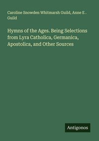 Produktbild: Hymns of the Ages. Being Selections from Lyra Catholica, Germanica, Apostolica, and Other Sources